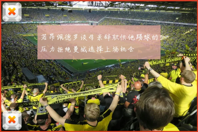若昂佩德罗谈母亲辞职供他踢球的压力拒绝曼城选择上场机会
