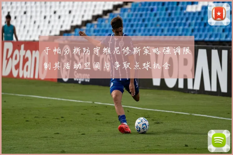 于帕分析防守维尼修斯策略强调限制其活动空间与争取点球机会