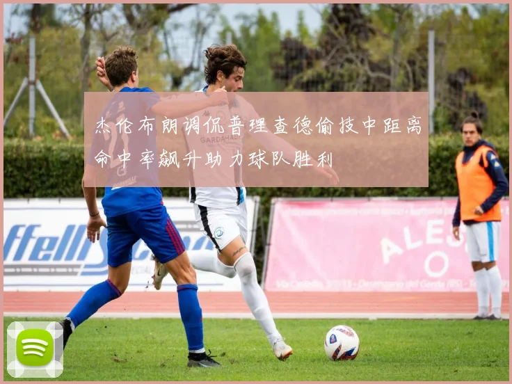 杰伦布朗调侃普理查德偷技中距离命中率飙升助力球队胜利