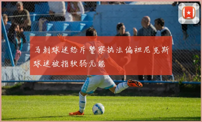 马刺球迷怒斥警察执法偏袒尼克斯球迷被指软弱无能